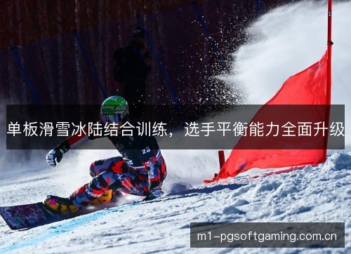 单板滑雪冰陆结合训练，选手平衡能力全面升级