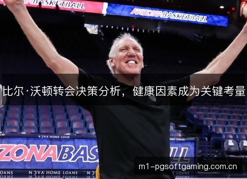 比尔·沃顿转会决策分析,健康因素成为关键考量 比尔·沃顿转会决策分析,健康因素成为关键考量